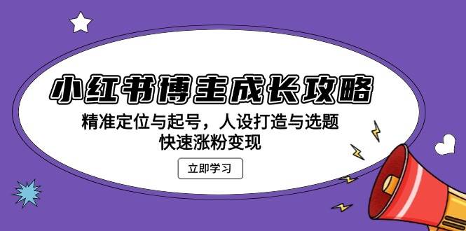 （13436期）小红书博主成长攻略：精准定位与起号，人设打造与选题，快速涨粉变现-吾藏分享