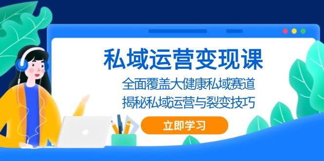 私域运营变现课，全面覆盖大健康私域赛道，揭秘私域 运营与裂变技巧-吾藏分享