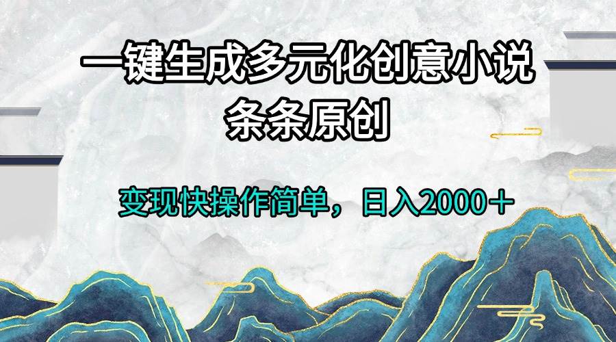 （13458期）一键生成多元化创意小说条条原创变现快操作简单日入2000＋-吾藏分享