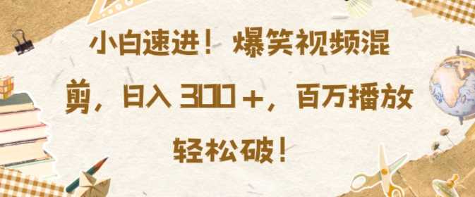小白速进，爆笑视频混剪，日入3张，百万播放轻松破【揭秘】-吾藏分享