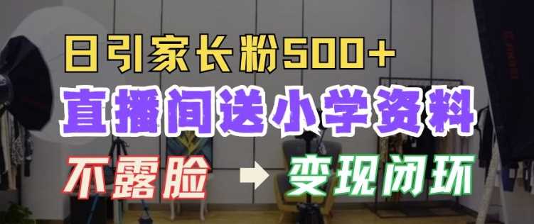 直播间送小学资料，每天引流家长粉500+，变现闭环模式【揭秘】-吾藏分享