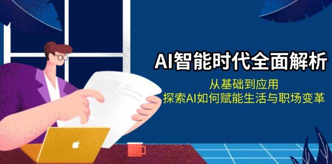 （13518期）AI智能时代全面解析：从基础到应用，探索AI如何赋能生活与职场变革-吾藏分享