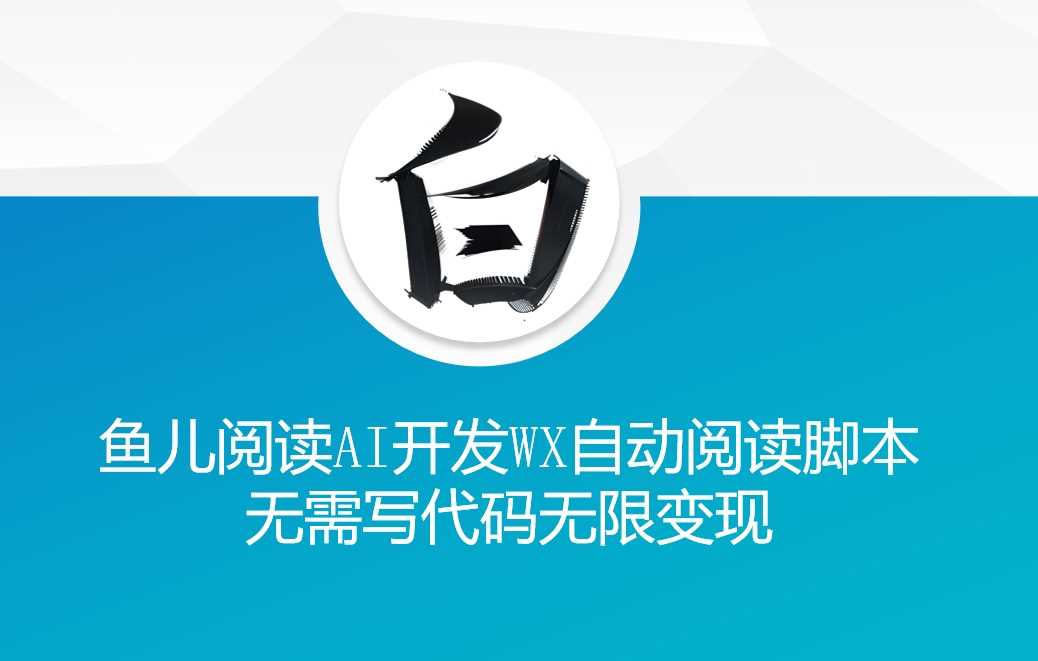‘鱼儿阅读’利用AI无需写代码开发自动微信自动阅读脚本无限变现【揭秘】-吾藏分享