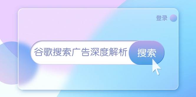 （13529期）谷歌搜索广告深度解析：从开户到插件安装，再到询盘转化与广告架构解析-吾藏分享