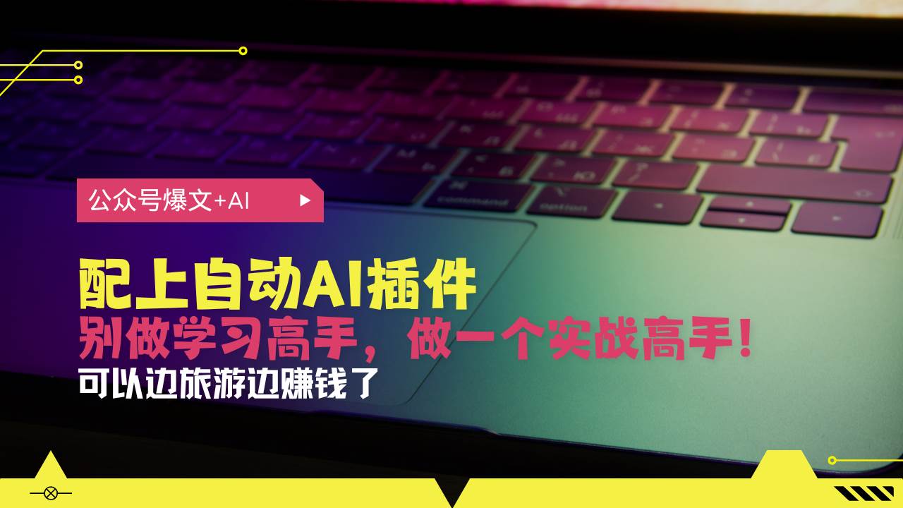 （13532期）公众号爆文配上自动AI插件，从注册到10W+，可以边旅游边赚钱了-吾藏分享
