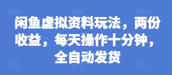 闲鱼虚拟资料玩法，两份收益，每天操作十分钟，全自动发货【揭秘】-吾藏分享