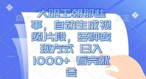 大明王朝那些事，自动生成视频片段，多种变现方式 日入1k 看完就会【揭秘】-吾藏分享