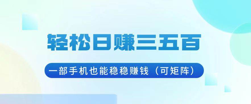 （13556期）轻松日赚三五百，一部手机也能稳稳赚钱（可矩阵）-吾藏分享