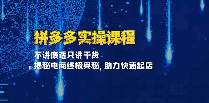 （13577期）拼多多实操课程：不讲废话只讲干货, 揭秘电商终极奥秘,助力快速起店-吾藏分享