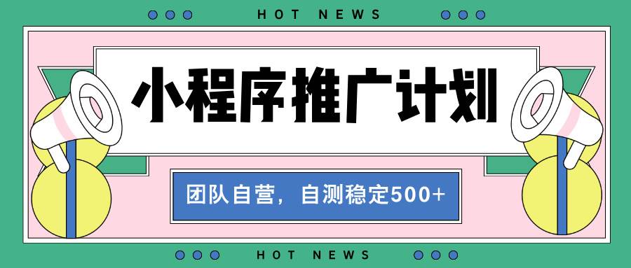 （13575期）【小程序推广计划】全自动裂变，自测收益稳定在500-2000+-吾藏分享