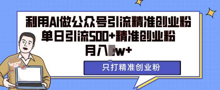 利用AI矩阵做公众号引流精准创业粉，单日引流500+精准创业粉，月入过w【揭秘】-吾藏分享
