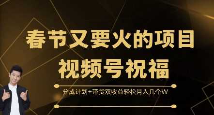 春节又要火的项目视频号祝福，分成计划+带货双收益，轻松月入几个W【揭秘】-吾藏分享