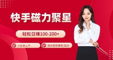 快手磁力聚星火爆全网，小白易上手，轻松日入100-200+，居家操作-更新玩法【揭秘】-吾藏分享