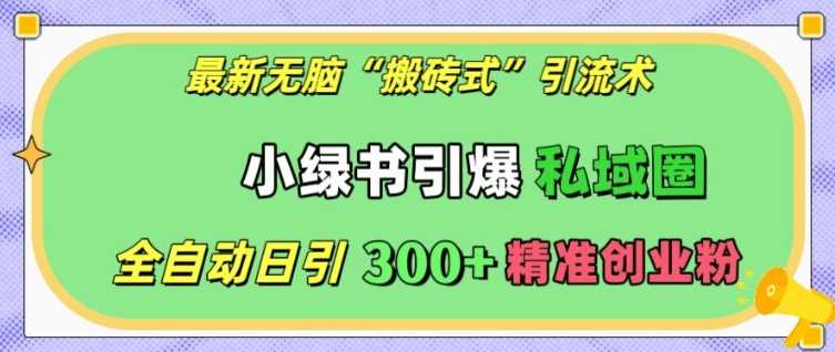 最新无脑“搬砖式”引流术，小绿书引爆私域圈，全自动日引300+精准创业粉【揭秘】-吾藏分享
