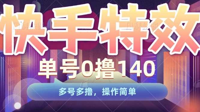 快手特效项目，单号0撸140，多号多撸，操作简单【揭秘】-吾藏分享