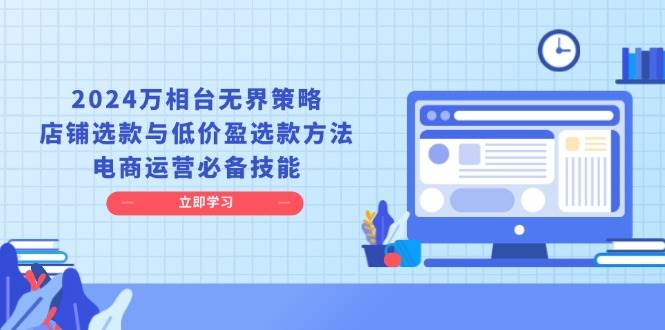 （13633期）2024万相台无界策略，店铺选款与低价盈选款方法，电商运营必备技能-吾藏分享