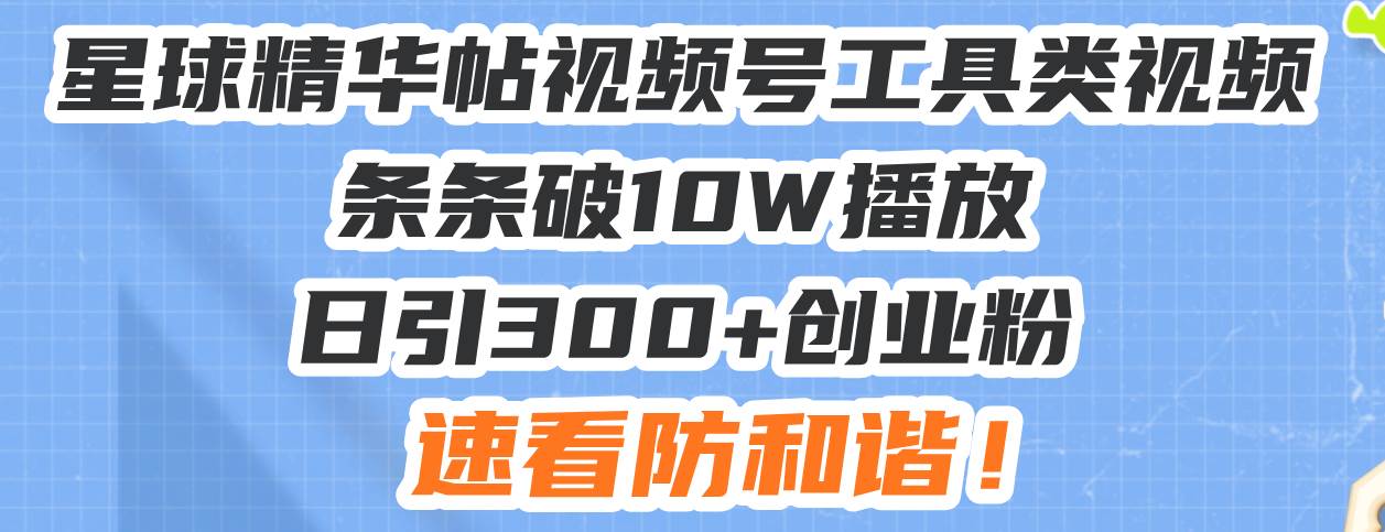 （13643期）星球精华帖视频号工具类视频条条破10W播放日引300+创业粉，速看防和谐！-吾藏分享