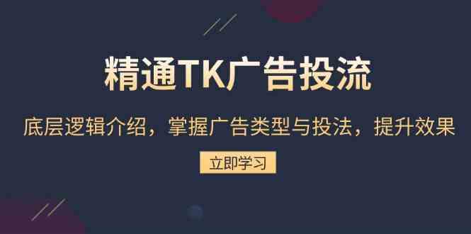精通TK广告投流：底层逻辑介绍，掌握广告类型与投法，提升效果-吾藏分享