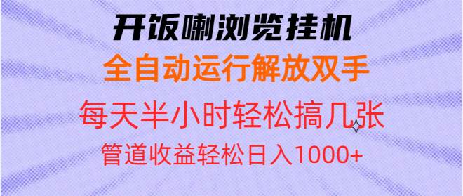 （13655期）开饭喇浏览挂机全自动运行解放双手每天半小时轻松搞几张管道收益日入1000+-吾藏分享