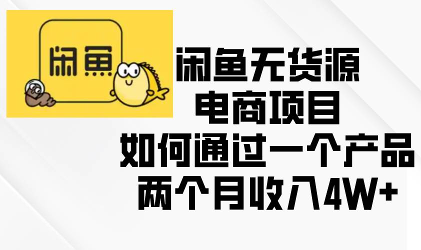 （13658期）闲鱼无货源电商项目，如何通过一个产品两个月收入4W+-吾藏分享