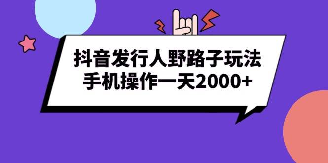 （13657期）抖音发行人野路子玩法，手机操作一天2000+-吾藏分享
