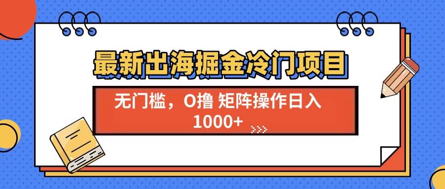 （13672期）最新出海掘金冷门项目，单号日入1000+-吾藏分享