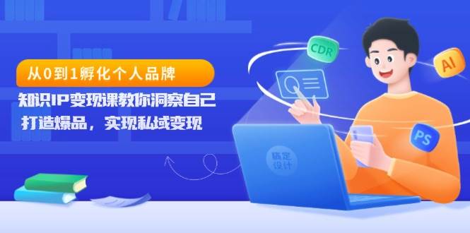 （13678期）从0到1孵化个人品牌，知识IP变现课教你洞察自己，打造爆品，实现私域变现-吾藏分享