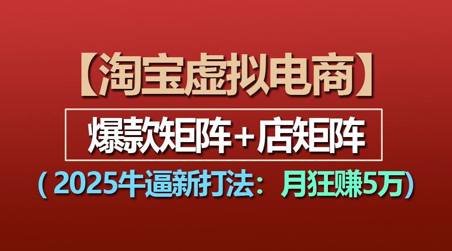 【淘宝虚拟项目】2025牛逼新打法：爆款矩阵+店矩阵，月狂赚5万-吾藏分享