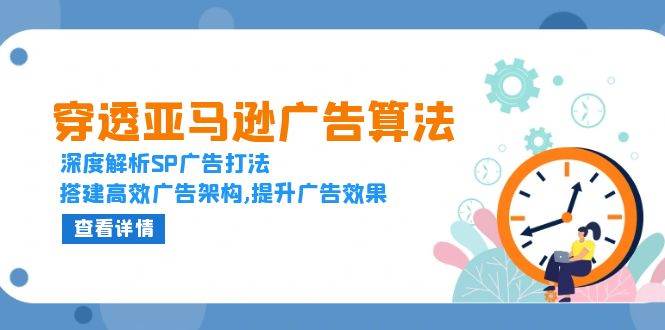（13680期）穿透亚马逊广告算法，深度解析SP广告打法，搭建高效广告架构,提升广告效果-吾藏分享