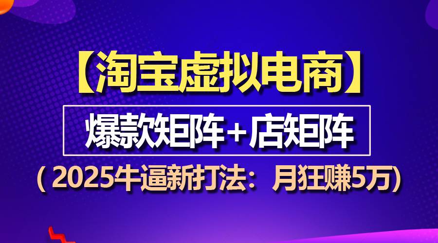 （13687期）【淘宝虚拟项目】2025牛逼新打法：爆款矩阵+店矩阵，月狂赚5万-吾藏分享