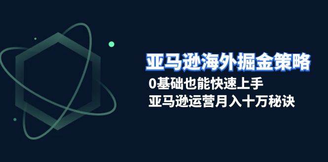 （13644期）亚马逊海外掘金策略，0基础也能快速上手，亚马逊运营月入十万秘诀-吾藏分享