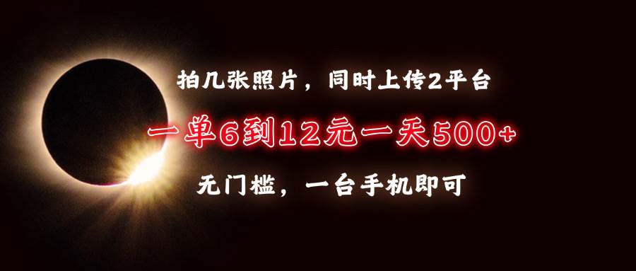 （13712期）拍几张照片，同时上传2平台，一单6到12元，一天轻松500+，无门槛，一台…-吾藏分享