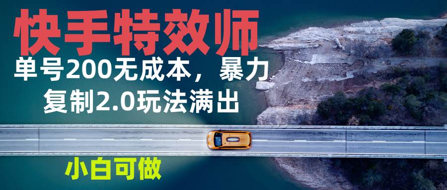 （13714期）快手特效师2.0，单号200收益0成本满出，小白可做-吾藏分享