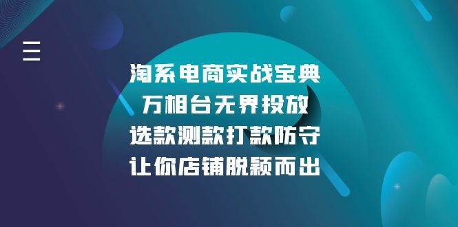 （13701期）淘系电商实战宝典：万相台无界投放，选款测款打款防守，让你店铺脱颖而出-吾藏分享