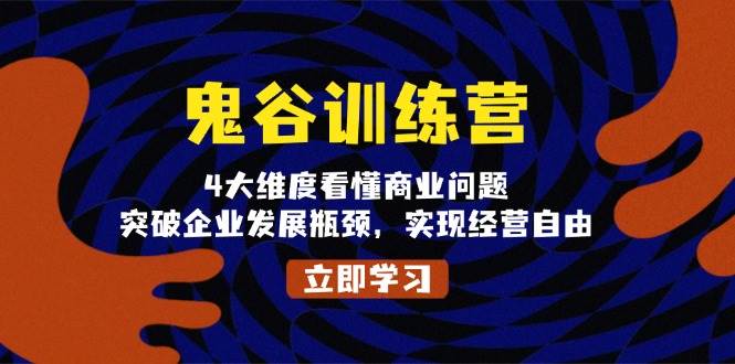 （13716期）鬼 谷 训 练 营，4大维度看懂商业问题，突破企业发展瓶颈，实现经营自由-吾藏分享