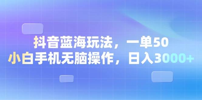 （13729期）抖音蓝海玩法，一单50，小白手机无脑操作，日入3000+-吾藏分享
