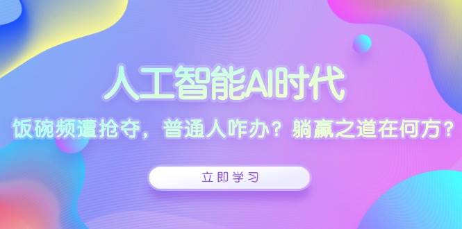 （13756期）人工智能AI时代，饭碗频遭抢夺，普通人咋办？躺赢之道在何方？-吾藏分享