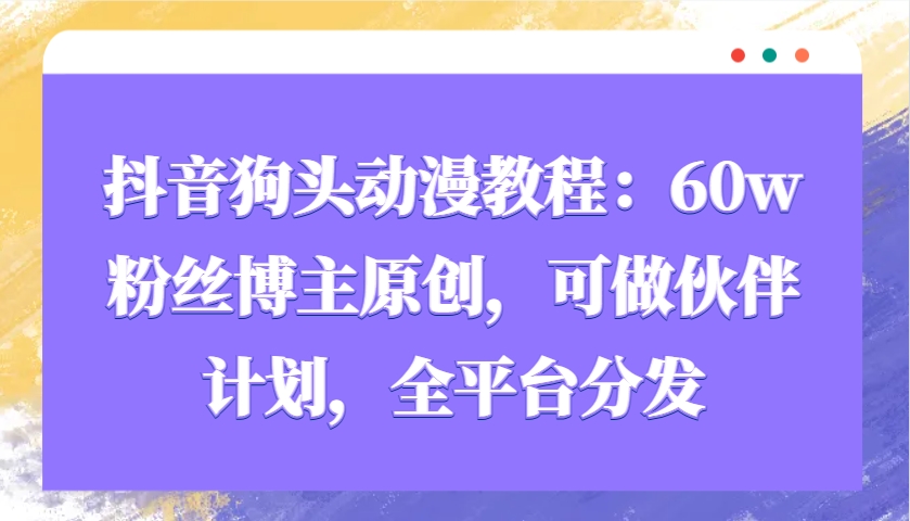 抖音狗头动漫教程：60w粉丝博主原创，可做伙伴计划，全平台分发-吾藏分享