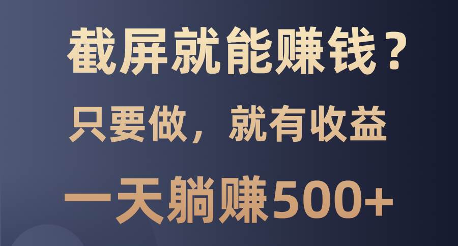 （13767期）截屏就能赚钱？0门槛，只要做，100%有收益的一个项目，一天躺赚500+-吾藏分享