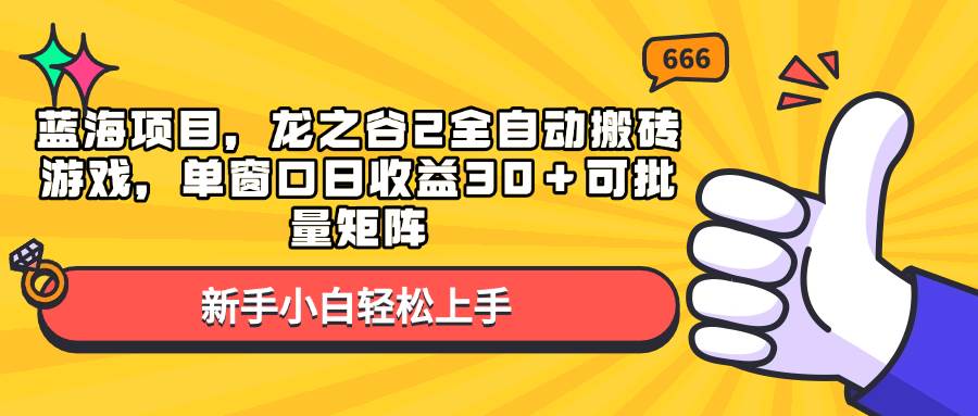 （13769期）蓝海项目，龙之谷2全自动搬砖游戏，单窗口日收益30＋可批量矩阵-吾藏分享
