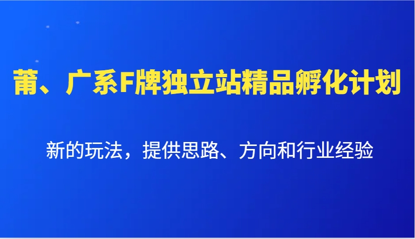 莆、广系F牌独立站精品孵化计划，新的玩法，提供思路、方向和行业经验-吾藏分享