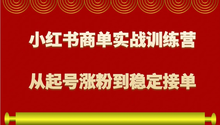 小红书商单实战训练营，从0到1教你如何变现，从起号涨粉到稳定接单，适合新手-吾藏分享