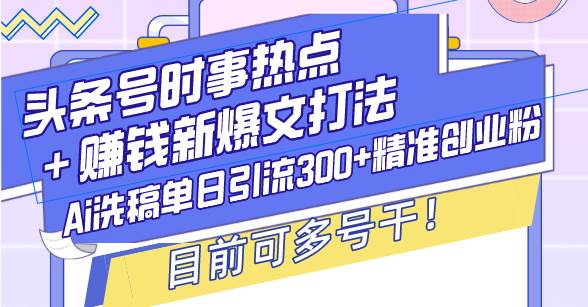 （13782期）头条号时事热点＋赚钱新爆文打法，Ai洗稿单日引流300+精准创业粉，目前…-吾藏分享