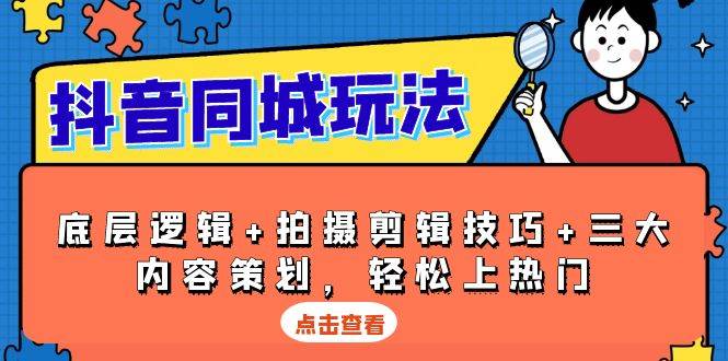抖音同城玩法，底层逻辑+拍摄剪辑技巧+三大内容策划，轻松上热门-吾藏分享