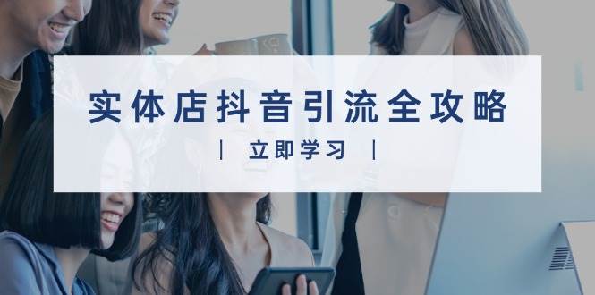 （13818期）实体店抖音引流全攻略，从视频制作到直播变现，打造火爆生意-吾藏分享