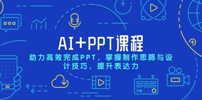 AI+PPT课程，助力高效完成PPT，掌握制作思路与设计技巧，提升表达力-吾藏分享