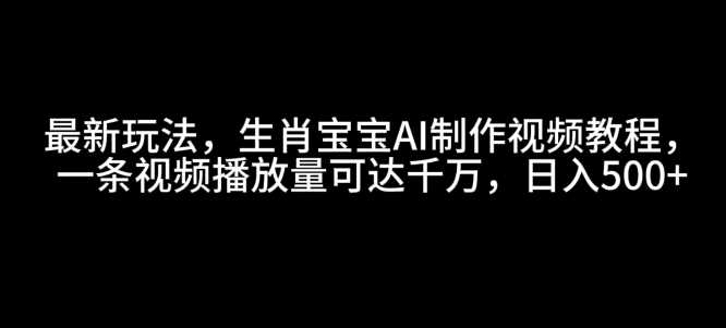 最新玩法，生肖宝宝AI制作视频教程，一条视频播放量可达千万，日入5张【揭秘】-吾藏分享