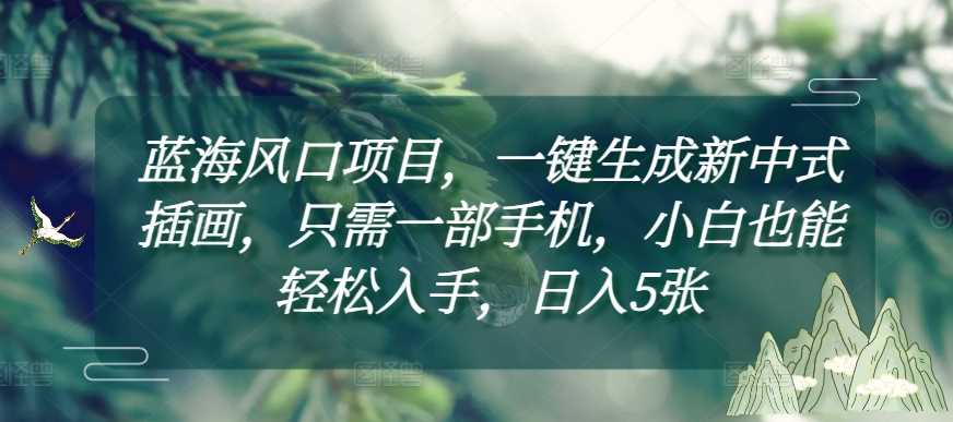 蓝海风口项目，一键生成新中式插画，只需一部手机，小白也能轻松入手，日入5张附详细教程【揭秘】-吾藏分享