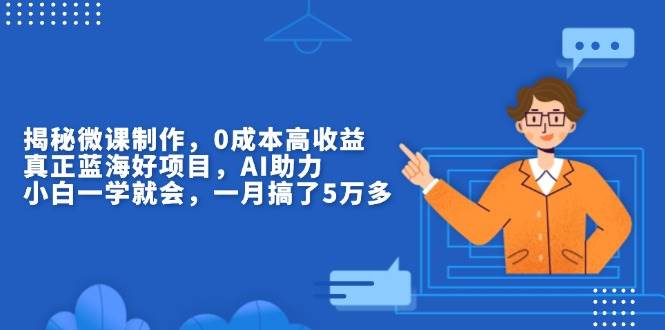 （13838期）揭秘微课制作，0成本高收益，真正蓝海好项目，AI助力，小白一学就会，…-吾藏分享