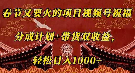 春节又要火的项目视频号祝福，分成计划+带货双收益，轻松日入几张【揭秘】-吾藏分享